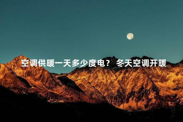 空调供暖一天多少度电？ 冬天空调开暖气费电吗